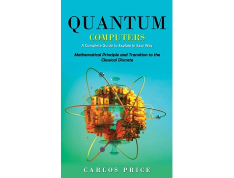 Livro Quantum Computers A Complete Guide To Explain In Easy Way De Carlos Price (inglês)