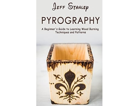 Livro Pyrography A Beginners Guide to Learning Wood Burning Techniques and Patterns de Jeff Stanley (Inglês)