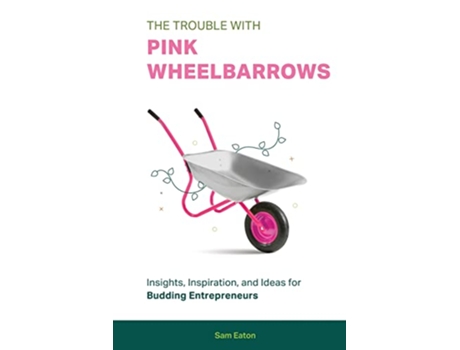 Livro The Trouble with Pink Wheelbarrows Insight Inspiration and Ideas for Budding Entrepreneurs de Sam Eaton (Inglês)