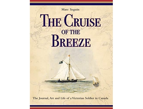 Livro The Cruise of the Breeze The Journal Art and Life of a Victorian Soldier in Canada de Marc Seguin (Inglês)