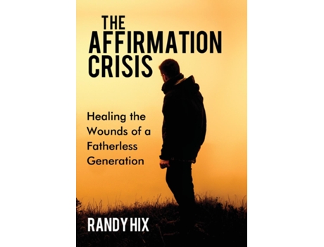 Livro The Affirmation Crisis Healing The Wounds Of A Fatherless Generation De Randy Hix (inglês)