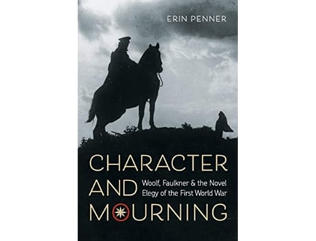 Livro Character and Mourning Woolf Faulkner and the Novel Elegy of the First World War de Erin Penner (Inglês)