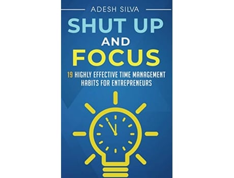Livro Shut Up And Focus 19 Highly Effective Time Management Habits For Entrepreneurs de Adesh Silva (Inglês)