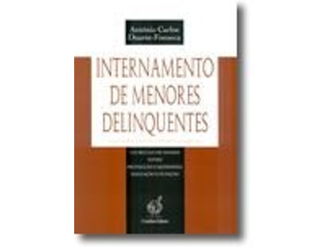 Livro Internamento de Menores Delinquentes - A Lei Portuguesa e os seus modelos: um século de tensão entre protecção e repressão, educação e punição .