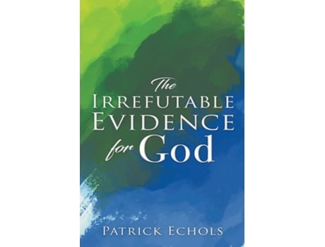 Livro The Irrefutable Evidence For God De Patrick Echols (inglês)