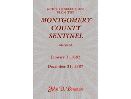 Livro Guide to Selections from the Montgomery County Sentinel, Maryland: January 1, 1882 - December 31, 1887 John D. Bowman (Inglês)