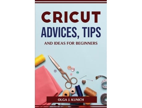 Livro Cricut Advices, Tips And Ideas For Beginners De Olga J Kunich (inglês)