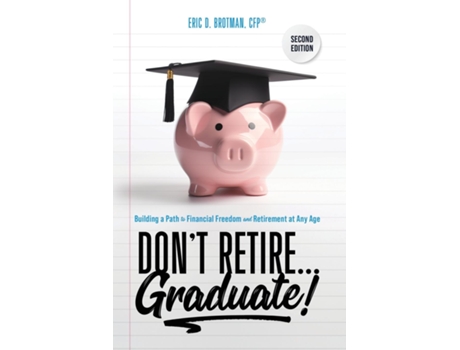 Livro Dont Retire... Graduate! Building a Path to Financial Freedom and Retirement at Any Age de Eric Brotman (Inglês)