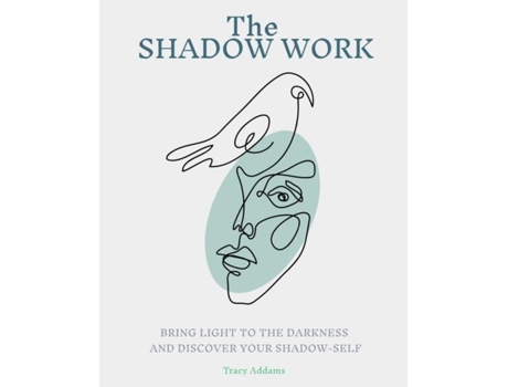 Livro The Shadow Work Bring Light To The Darkness And Discover Your Shadow Self De Tracy Addams (inglês)