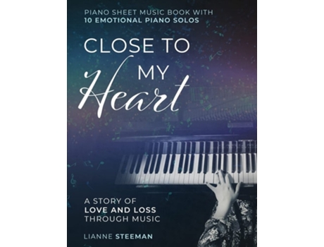 Livro Close To My Heart. Piano Sheet Music Book With 10 Emotional Piano Solos A Story Of Love And Loss Through Music De Lianne Steeman (inglês)