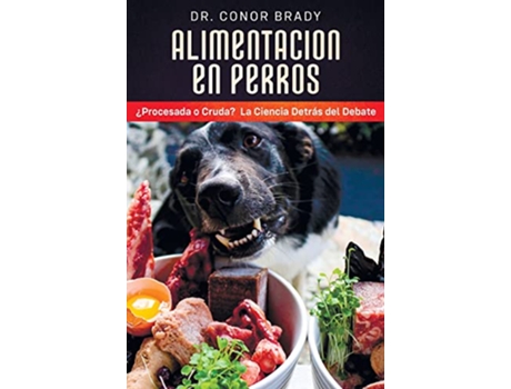 Livro ALIMENTACIÓN EN PERROS ¿Procesada o Cruda La Ciencia Detrás del Debate Spanish edition de Conor Brady (Inglês)