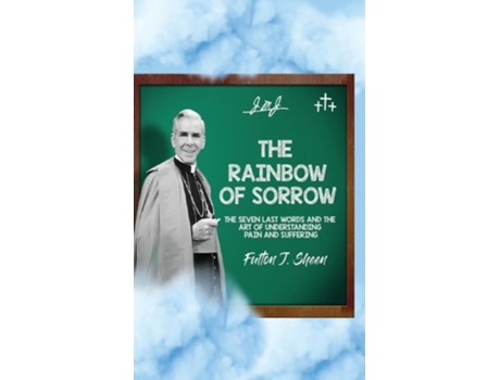 Livro The Rainbow of Sorrow The Seven Last Words and the Art of Understanding Pain and Suffering de Fulton J Sheen (Inglês - Capa Dura)