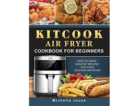 Livro KitCook Air Fryer Cookbook For Beginners Easy to make Healthy Recipes for Your KitCook Air Fryer de Michelle Jones (Inglês)