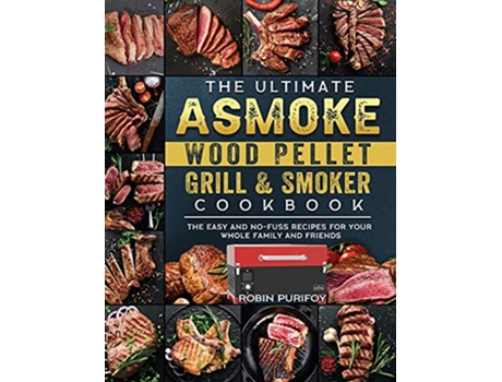 Livro The Ultimate ASMOKE Wood Pellet Grill Smoker Cookbook The Easy And NoFuss Recipes For Your Whole Family And Friends de Robin Purifoy (Inglês)