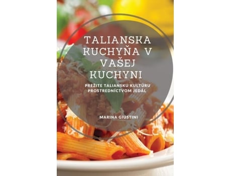 Livro Talianska Kuchyna V Vašej Kuchyni Prežite Taliansku Kultúru Prostredníctvom Jedál De Marina Giustini (inglês)