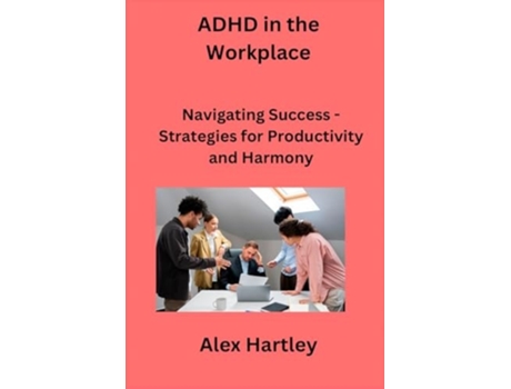Livro ADHD in the Workplace Navigating Success - Strategies for Productivity and Harmony de Alex Hartley (Inglês)