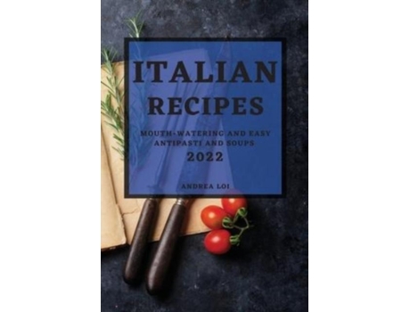 Livro Italian Recipes 2022 Mouth-watering And Easy Antipasti And Soups De Andrea Loi (inglês)
