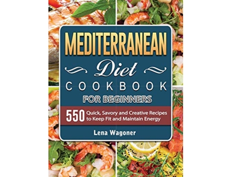 Livro Mediterranean Diet Cookbook For Beginners 500 Quick Savory and Creative Recipes to Keep Fit and Maintain Energy de Lena Wagoner (Inglês)