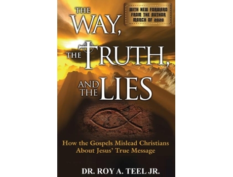 Livro The Way, The Truth, And The Lies How The Gospels Mislead Christians About Jesus True Message De Roy A Teel Jr (inglês)