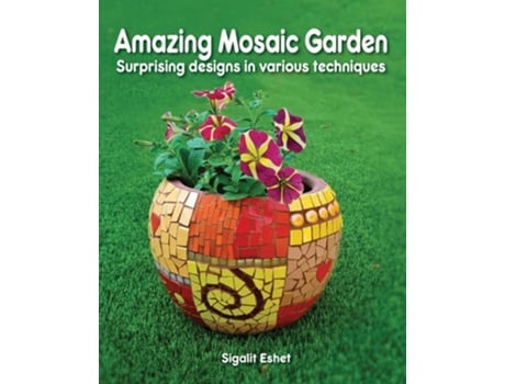 Livro Amazing Mosaic Garden Surprising Designs In Various Techniques De Sigalit Eshet (inglês)