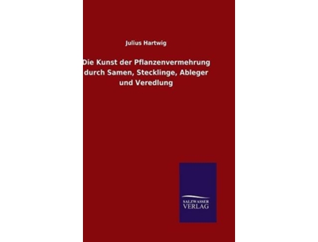 Livro Die Kunst der Pflanzenvermehrung durch Samen Stecklinge Ableger und Veredlung German Edition de Julius Hartwig (Alemão - Capa Dura)