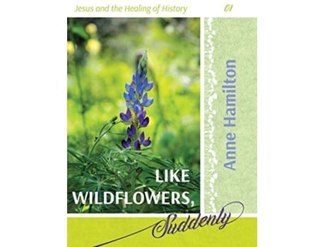 Livro Like Wildflowers Suddenly Jesus and the Healing of History 01 de Anne Hamilton (Inglês)