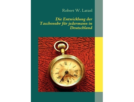 Livro Die Entwicklung Der Taschenuhr Für Jedermann In Deutschland De Robert W Latzel (inglês)