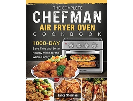 Livro The Complete Chefman Air Fryer Oven Cookbook 1000Day Save Time and Serve Healthy Meals for the Whole Family de Lance Sherman (Inglês)
