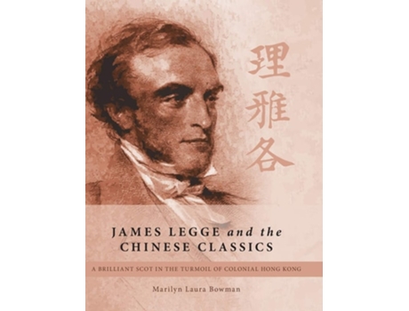 Livro James Legge And The Chinese Classics A Brilliant Scot In The Turmoil Of Colonial Hong Kong De Marilyn Laura Bowman (inglês - Capa Dura)
