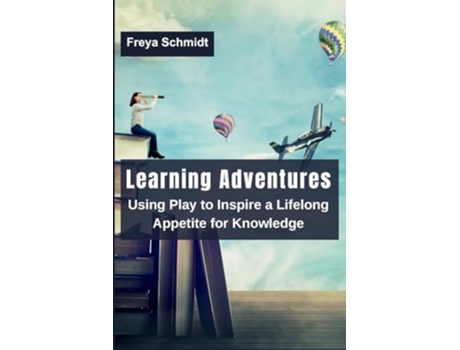 Livro Learning Adventures Using Play to Inspire a Lifelong Appetite for Knowledge de Freya Schmidt (Inglês)