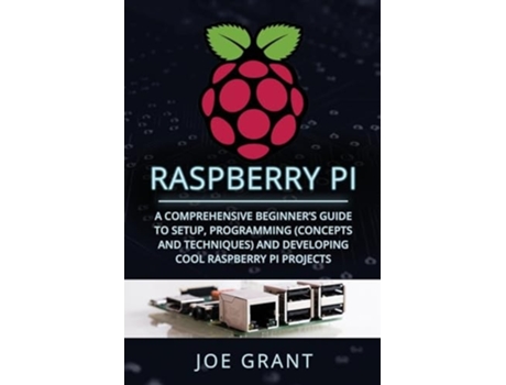 Livro Raspberry Pi A Comprehensive Beginners Guide to Setup, Programming and Developing Cool Raspberry Pi Projects de Joe Grant (Inglês)