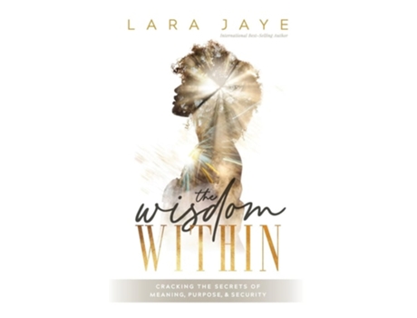 Livro The Wisdom Within Cracking the Secrets of Meaning, Purpose, amp Security de Lara Jaye (Inglês - Capa Dura)