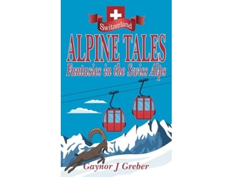 Livro Alpine Tales Fantasies In The Swiss Alps De Gaynor Greber (inglês)