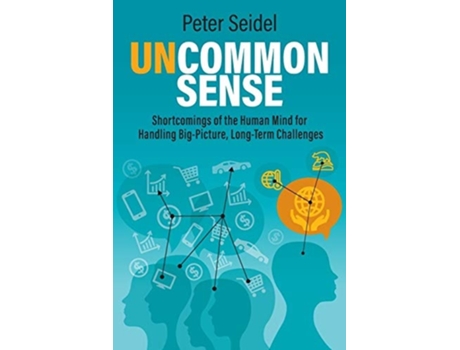 Livro Uncommon Sense: Shortcomings of the Human Mind for Handling Big-Picture, Long-Term Challenges de Peter Seidel (Inglês)