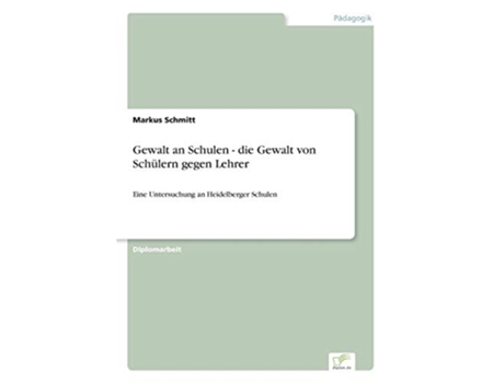 Livro Gewalt an Schulen die Gewalt von Schülern gegen Lehrer Eine Untersuchung an Heidelberger Schulen German Edition de Markus Schmitt (Alemão)