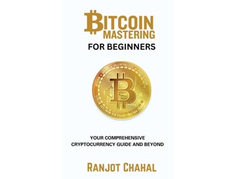 Livro Bitcoin Mastering for Beginners Your Comprehensive Cryptocurrency Guide and Beyond de Ranjot Singh Chahal (Inglês)