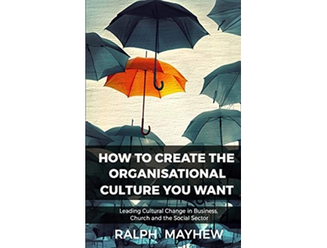 Livro How To Create The Organisational Culture You Want Leading Cultural Change in Business Church and the Social Sector de Ralph Mayhew (Inglês)