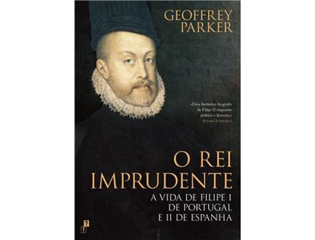Livro O Rei Imprudente. A Vida de Filipe I de Portugal e II de Espanha de Geoffrey Parker (Português)