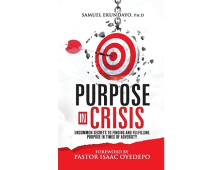 Livro Purpose In Crisis Uncommon Secrets To Finding And Fulfilling Purpose In Times Of Adversity De Samuel Ekundayo (inglês)