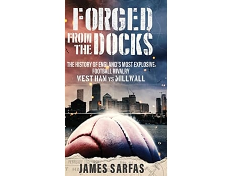 Livro Forged From The Docks The history of Englands most explosive football rivalry West Ham vs Millwall de James Sarfas (Inglês)