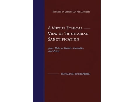 Livro A Virtue Ethical View Of Trinitarian Sanctification Jesus Roles As Teacher, Example, And Priest De Ronald M Rothenberg (inglês)