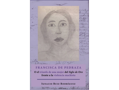 Livro Francisca de Pedraza.O el triunfo de una mujer del Siglo de Oro frente a la violencia machista de Ignacio Ruiz Rodríguez (Espanhol - 2019)