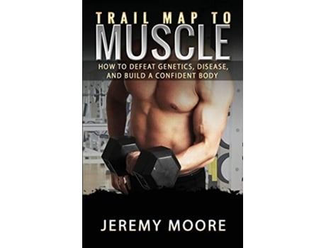 Livro Trail Map to Muscles How to Defeat Genetics Disease and Build A Confident Body de Jeremy Moore (Inglês)