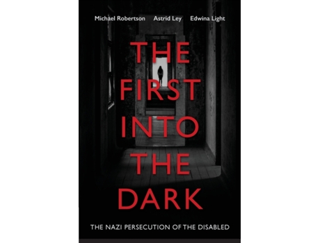 Livro The First into the Dark: The Nazi Persecution of the Disabled Michael Robertson, Astrid Ley et al. (Inglês)