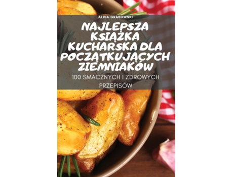 Livro Najlepsza Ksiazka Kucharska Dla Poczatkujacych Ziemniaków De Alisa Grabowski (inglês)