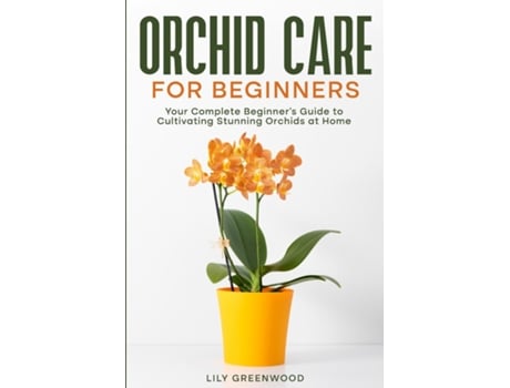 Livro Orchid Care for Beginners Your Complete Beginners Guide to Cultivating Stunning Orchids at Home de Lily Greenwood (Inglês)