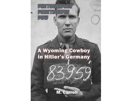 Livro PHOTOGRAPHER PARATROOPER POW A Wyoming Cowboy in Hitlers Germany de M Carroll (Inglês)