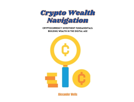 Livro Crypto Wealth Navigation Cryptocurrency investment fundamentals building wealth in the digital age de Alexander Wells (Inglês)