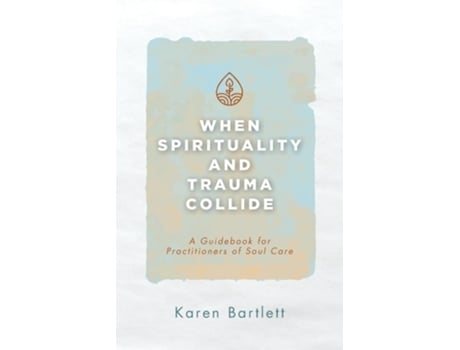 Livro When Spirituality and Trauma Collide A Guidebook for Practitioners of Soul Care de Karen Bartlett (Inglês)