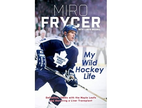 Livro My Wild Hockey Life Defection, 1980s With The Maple Leafs And Surviving A Liver Transplant De Miro Frycer E Lubos Brabec (inglês)